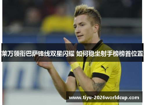 莱万领衔巴萨锋线双星闪耀 如何稳坐射手榜榜首位置