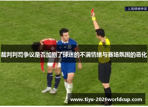 裁判判罚争议是否加剧了球迷的不满情绪与赛场氛围的恶化 裁判判罚争议是否加剧了球迷的不满情绪与赛场氛围的恶化