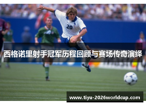 西格诺里射手冠军历程回顾与赛场传奇演绎
