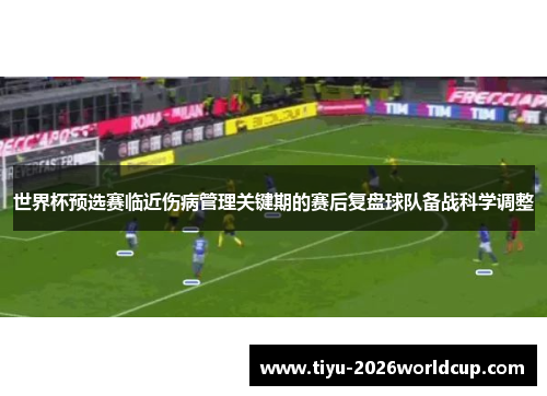 世界杯预选赛临近伤病管理关键期的赛后复盘球队备战科学调整