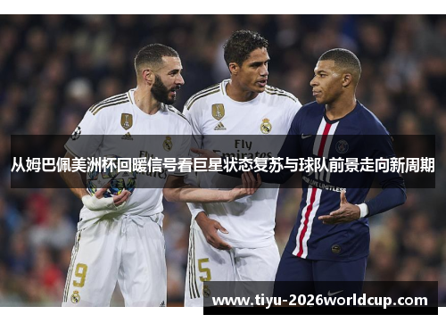 从姆巴佩美洲杯回暖信号看巨星状态复苏与球队前景走向新周期