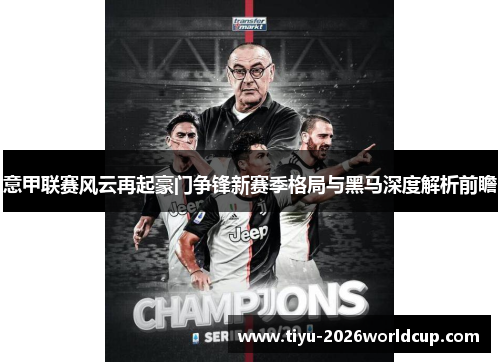 意甲联赛风云再起豪门争锋新赛季格局与黑马深度解析前瞻