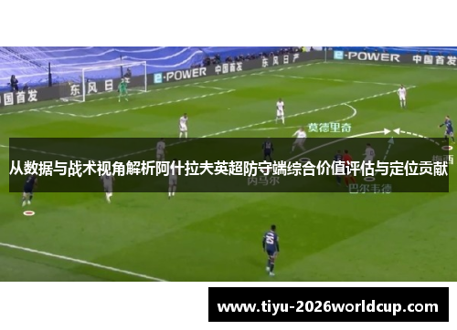 从数据与战术视角解析阿什拉夫英超防守端综合价值评估与定位贡献