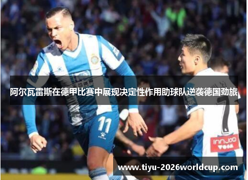 阿尔瓦雷斯在德甲比赛中展现决定性作用助球队逆袭德国劲旅 阿尔瓦雷斯在德甲比赛中展现决定性作用助球队逆袭德国劲旅