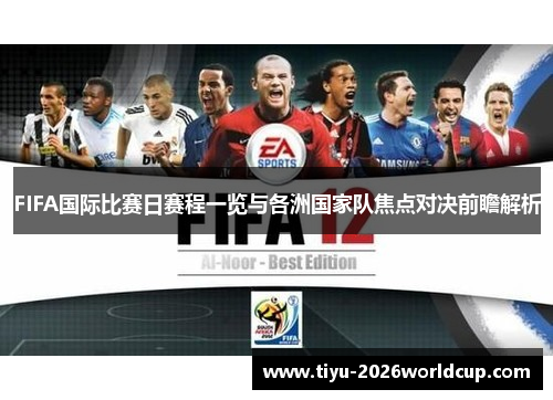 FIFA国际比赛日赛程一览与各洲国家队焦点对决前瞻解析