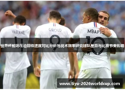 世界杯前场压迫回收速度对比分析与战术效率研究球队差异与比赛节奏影响