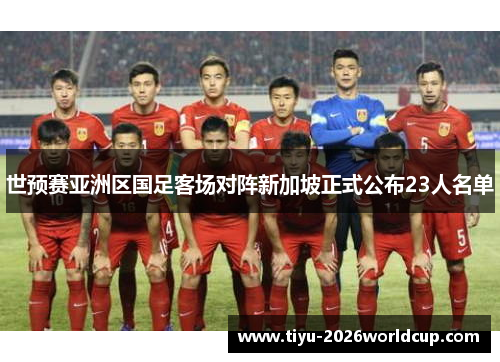 世预赛亚洲区国足客场对阵新加坡正式公布23人名单