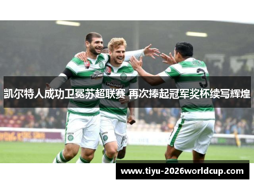 凯尔特人成功卫冕苏超联赛 再次捧起冠军奖杯续写辉煌